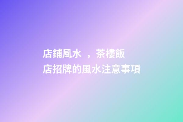 店鋪風水，茶樓飯店招牌的風水注意事項